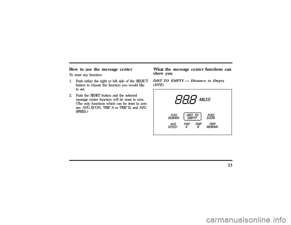 LINCOLN TOWN CAR 1997  Owners Manual 23
How to use the message centerTo reset any function:
1. Push either the right or left side of the SELECT
button to choose the function you would like
to set.
2. Push the RESET button and the selecte