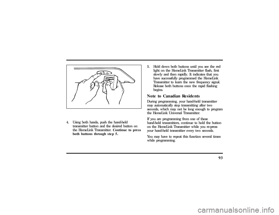 LINCOLN TOWN CAR 1997  Owners Manual 93
4. Using both hands, push the hand-held
transmitter button and the desired button on
the HomeLink Transmitter.Continue to press
both buttons through step 5.5. Hold down both buttons until you see t