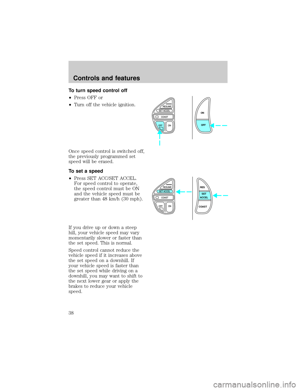 LINCOLN TOWN CAR 1998  Owners Manual To turn speed control off
²Press OFF or
²Turn off the vehicle ignition.
Once speed control is switched off,
the previously programmed set
speed will be erased.
To set a speed
²Press SET ACC/SET ACC