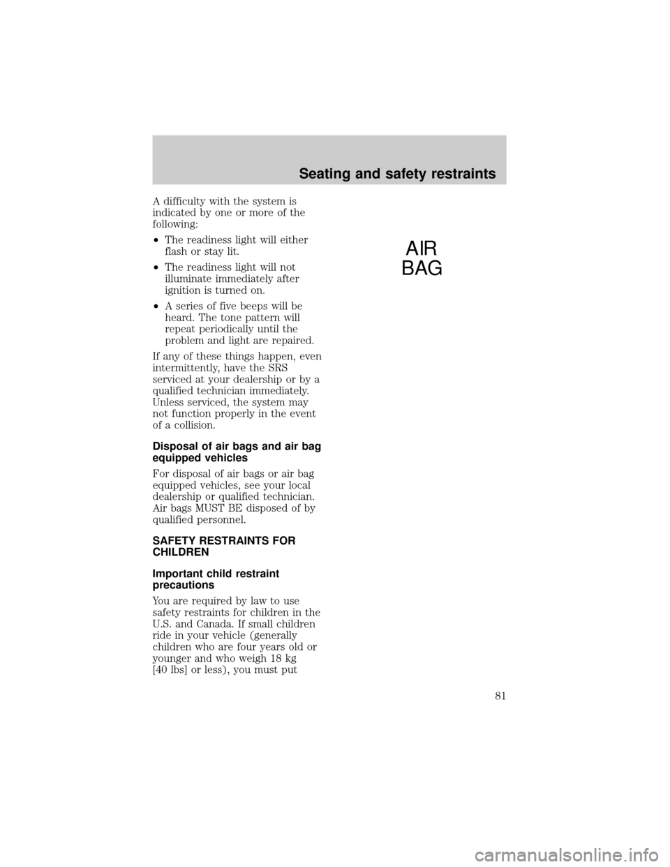 LINCOLN TOWN CAR 1998 Owners Manual A difficulty with the system is
indicated by one or more of the
following:
²The readiness light will either
flash or stay lit.
²The readiness light will not
illuminate immediately after
ignition is LINCOLN TOWN CAR 1998 Owners Manual A difficulty with the system is
indicated by one or more of the
following:
²The readiness light will either
flash or stay lit.
²The readiness light will not
illuminate immediately after
ignition is