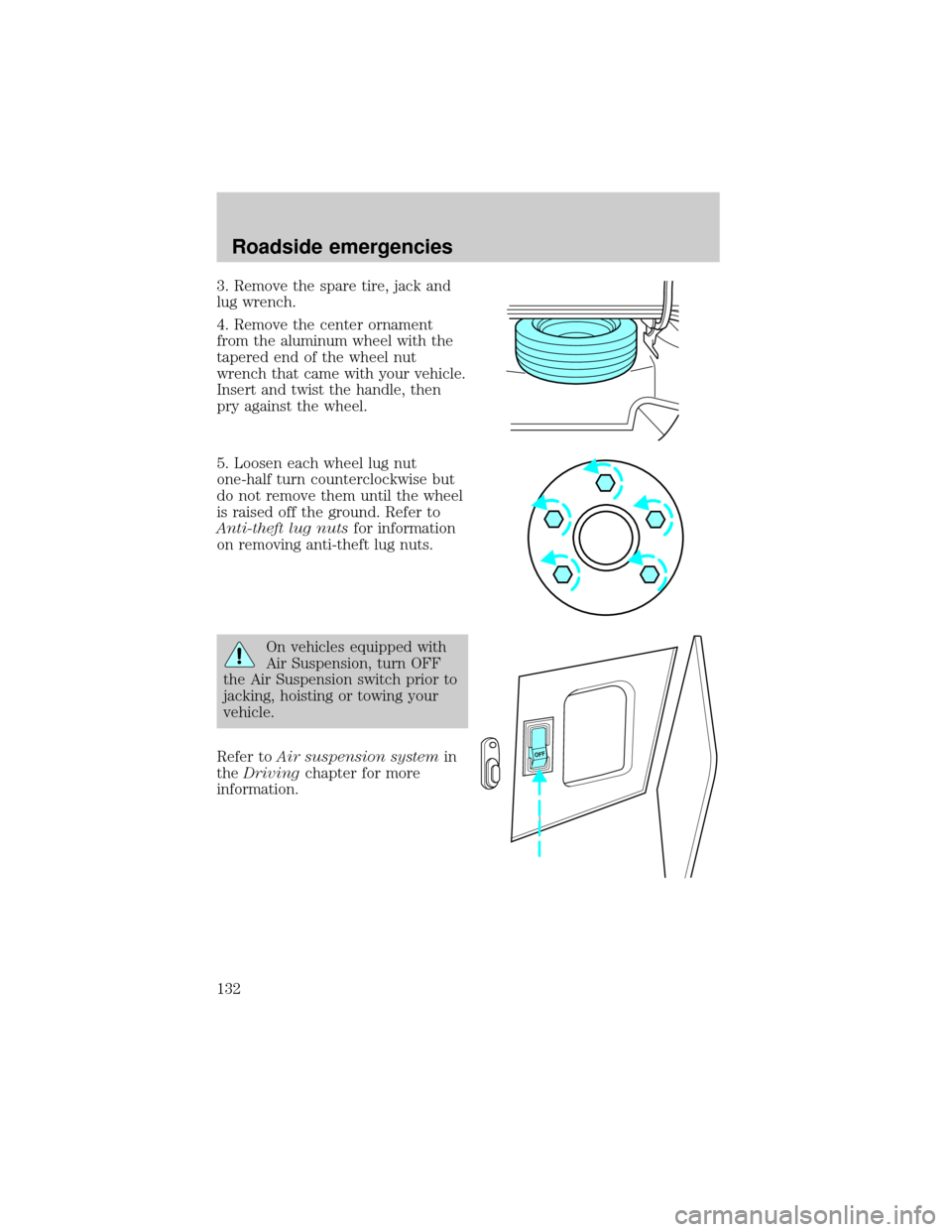 LINCOLN TOWN CAR 1999  Owners Manual 3. Remove the spare tire, jack and
lug wrench.
4. Remove the center ornament
from the aluminum wheel with the
tapered end of the wheel nut
wrench that came with your vehicle.
Insert and twist the hand
