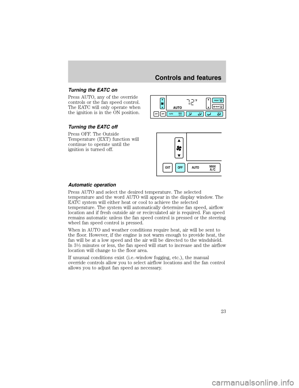 LINCOLN TOWN CAR 1999 Owners Manual Turning the EATC on
Press AUTO, any of the override
controls or the fan speed control.
The EATC will only operate when
the ignition is in the ON position.
Turning the EATC off
Press OFF. The Outside
T LINCOLN TOWN CAR 1999 Owners Manual Turning the EATC on
Press AUTO, any of the override
controls or the fan speed control.
The EATC will only operate when
the ignition is in the ON position.
Turning the EATC off
Press OFF. The Outside
T
