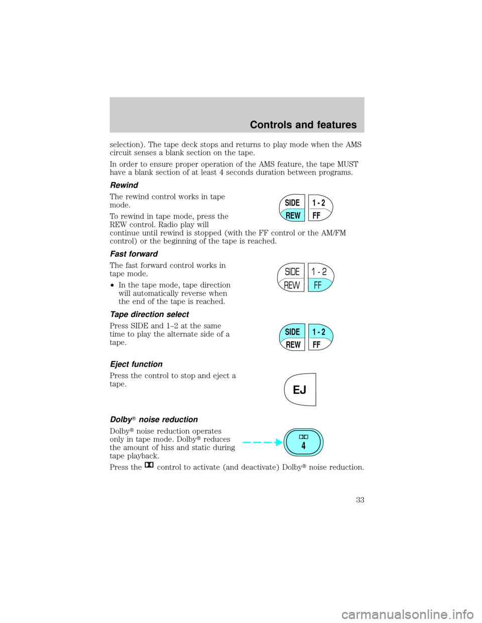 LINCOLN TOWN CAR 1999 Owners Manual selection). The tape deck stops and returns to play mode when the AMS
circuit senses a blank section on the tape.
In order to ensure proper operation of the AMS feature, the tape MUST
have a blank sec LINCOLN TOWN CAR 1999 Owners Manual selection). The tape deck stops and returns to play mode when the AMS
circuit senses a blank section on the tape.
In order to ensure proper operation of the AMS feature, the tape MUST
have a blank sec