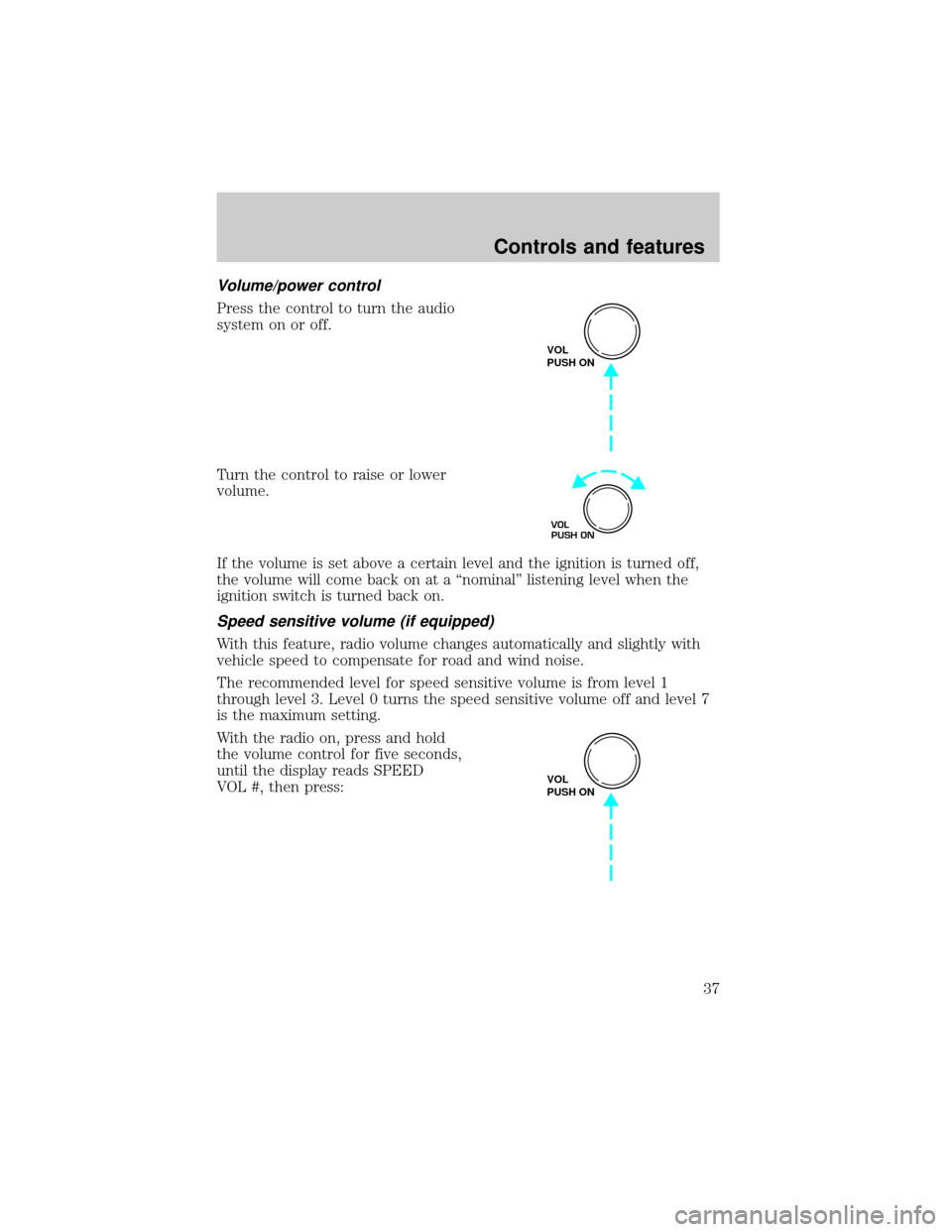 LINCOLN TOWN CAR 1999  Owners Manual Volume/power control
Press the control to turn the audio
system on or off.
Turn the control to raise or lower
volume.
If the volume is set above a certain level and the ignition is turned off,
the vol