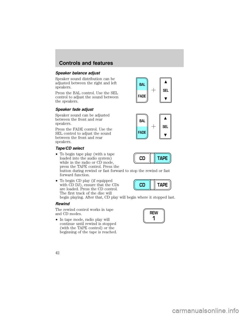 LINCOLN TOWN CAR 1999 Owners Manual Speaker balance adjust
Speaker sound distribution can be
adjusted between the right and left
speakers.
Press the BAL control. Use the SEL
control to adjust the sound between
the speakers.
Speaker fade LINCOLN TOWN CAR 1999 Owners Manual Speaker balance adjust
Speaker sound distribution can be
adjusted between the right and left
speakers.
Press the BAL control. Use the SEL
control to adjust the sound between
the speakers.
Speaker fade