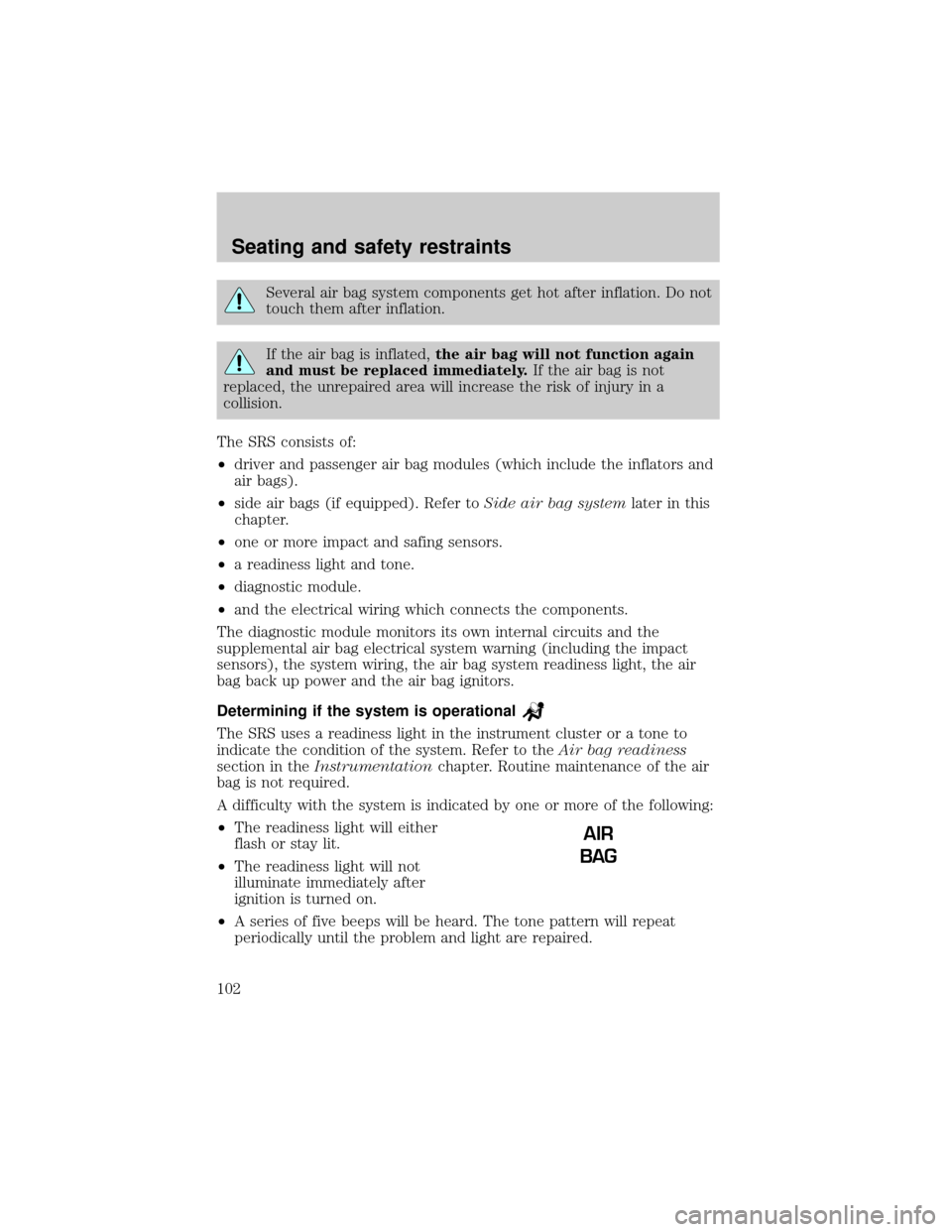 LINCOLN TOWN CAR 2000  Owners Manual Several air bag system components get hot after inflation. Do not
touch them after inflation.
If the air bag is inflated,the air bag will not function again
and must be replaced immediately.If the air