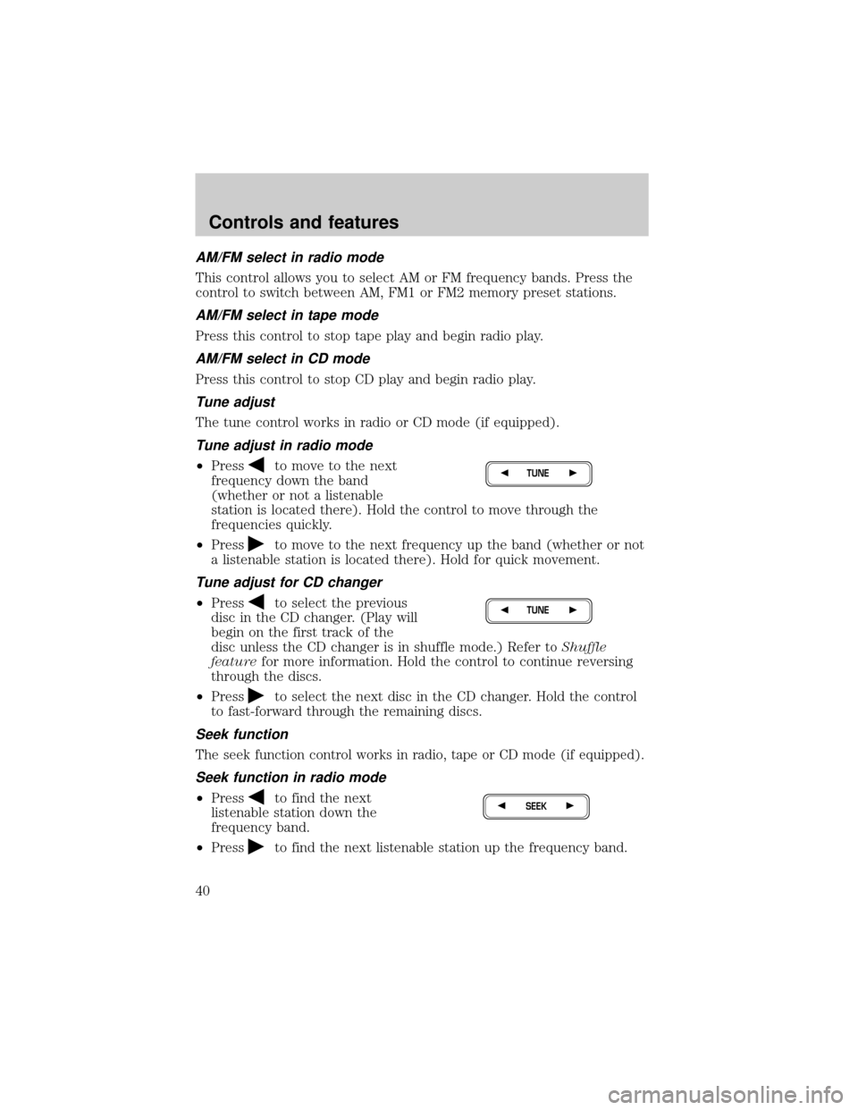 LINCOLN TOWN CAR 2000 Owners Manual AM/FM select in radio mode
This control allows you to select AM or FM frequency bands. Press the
control to switch between AM, FM1 or FM2 memory preset stations.
AM/FM select in tape mode
Press this c LINCOLN TOWN CAR 2000 Owners Manual AM/FM select in radio mode
This control allows you to select AM or FM frequency bands. Press the
control to switch between AM, FM1 or FM2 memory preset stations.
AM/FM select in tape mode
Press this c
