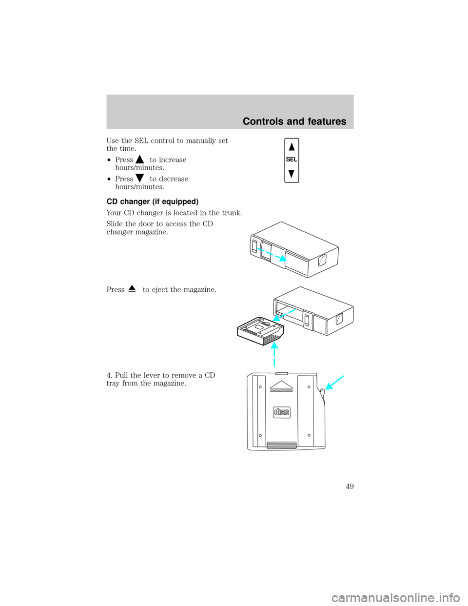 LINCOLN TOWN CAR 2000  Owners Manual Use the SEL control to manually set
the time.
²Press
to increase
hours/minutes.
²Press
to decrease
hours/minutes.
CD changer (if equipped)
Your CD changer is located in the trunk.
Slide the door to 