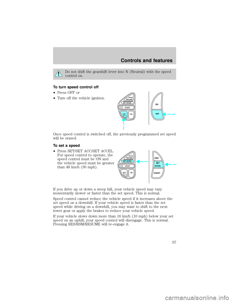 LINCOLN TOWN CAR 2000  Owners Manual Do not shift the gearshift lever into N (Neutral) with the speed
control on.
To turn speed control off
²Press OFF or
²Turn off the vehicle ignition.
Once speed control is switched off, the previousl