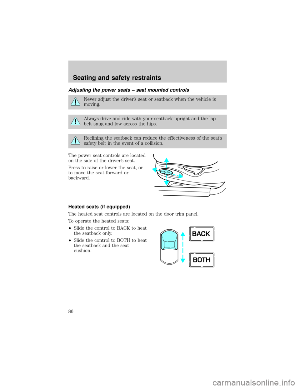 LINCOLN TOWN CAR 2000  Owners Manual Adjusting the power seats ± seat mounted controls
Never adjust the drivers seat or seatback when the vehicle is
moving.
Always drive and ride with your seatback upright and the lap
belt snug and low