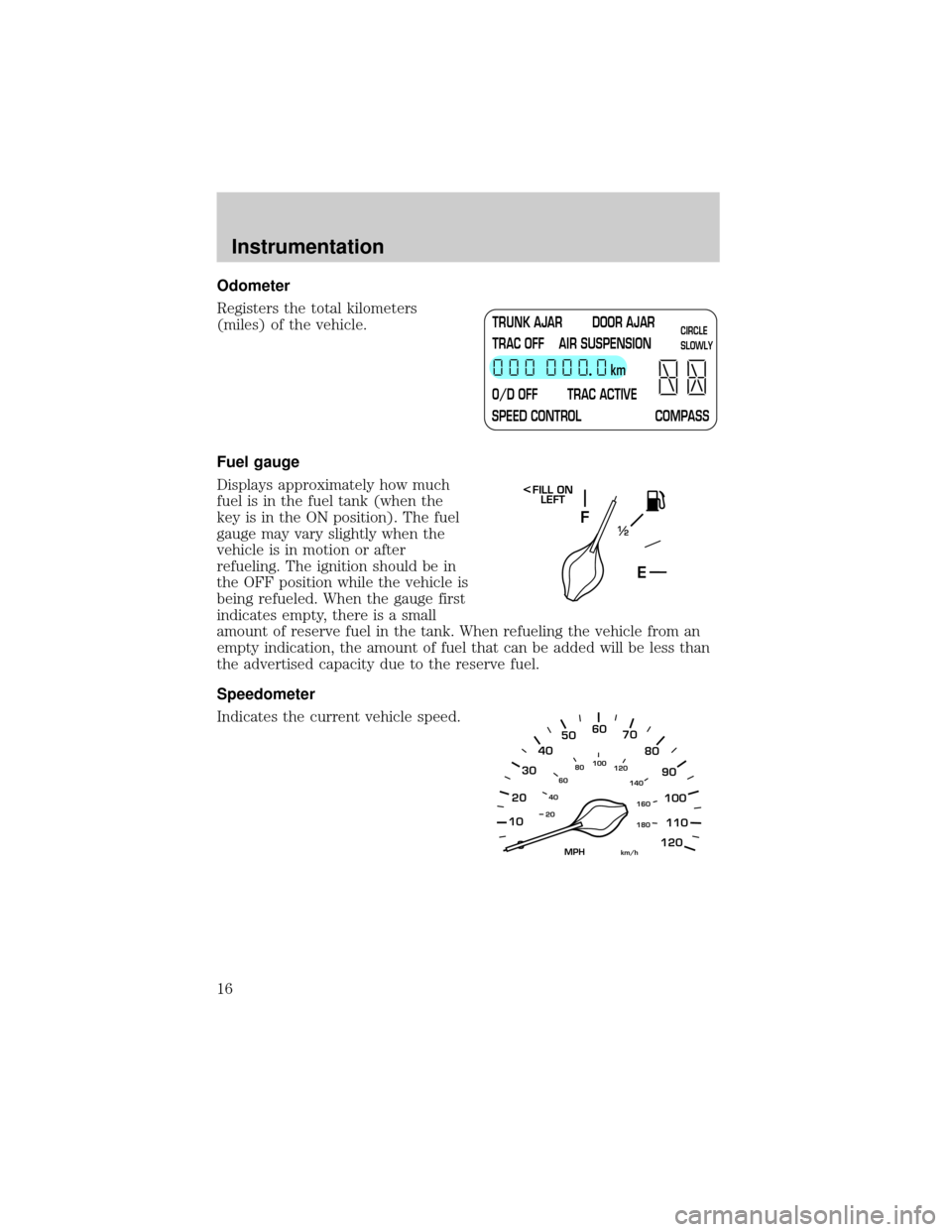LINCOLN TOWN CAR 2001  Owners Manual Odometer
Registers the total kilometers
(miles) of the vehicle.
Fuel gauge
Displays approximately how much
fuel is in the fuel tank (when the
key is in the ON position). The fuel
gauge may vary slight