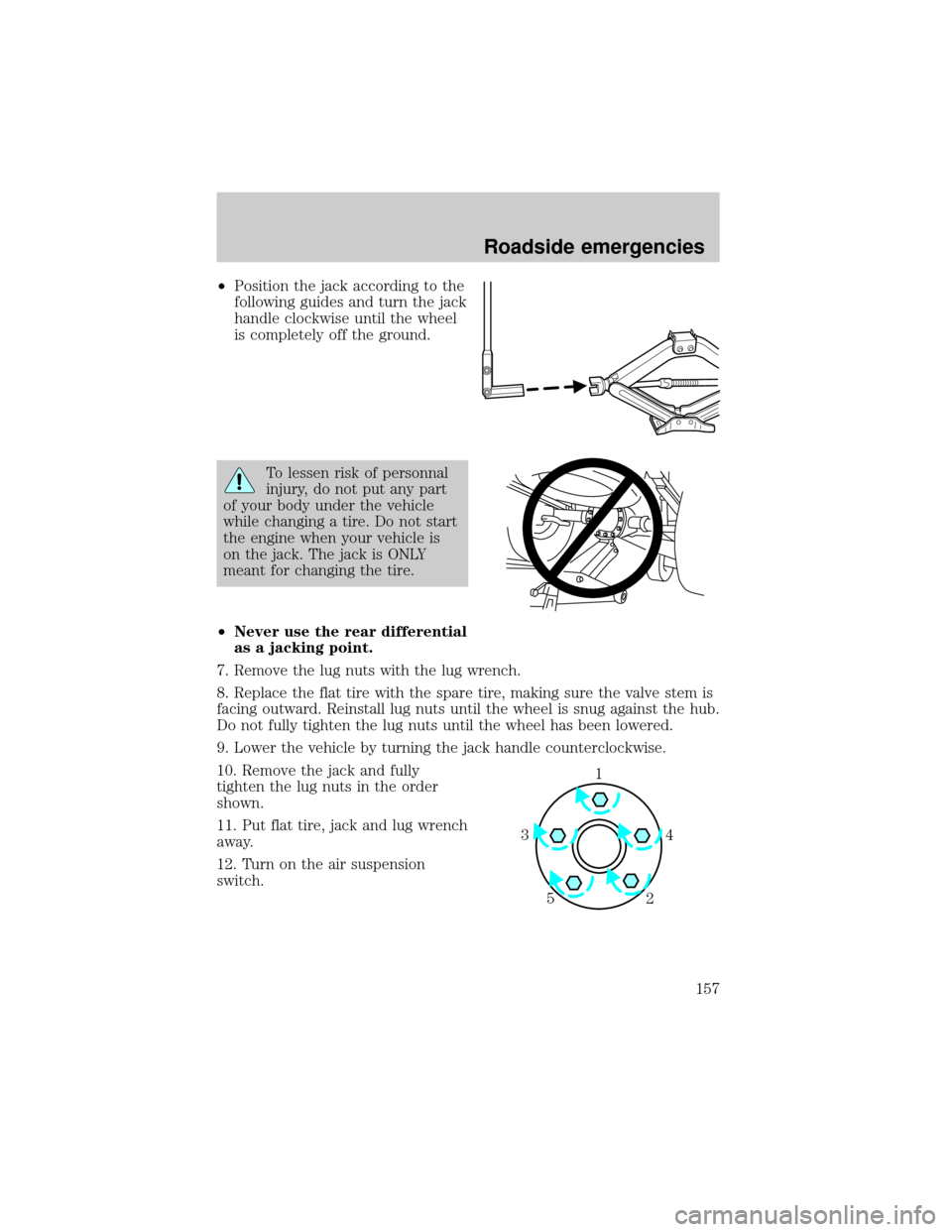 LINCOLN TOWN CAR 2001  Owners Manual ²Position the jack according to the
following guides and turn the jack
handle clockwise until the wheel
is completely off the ground.
To lessen risk of personnal
injury, do not put any part
of your b