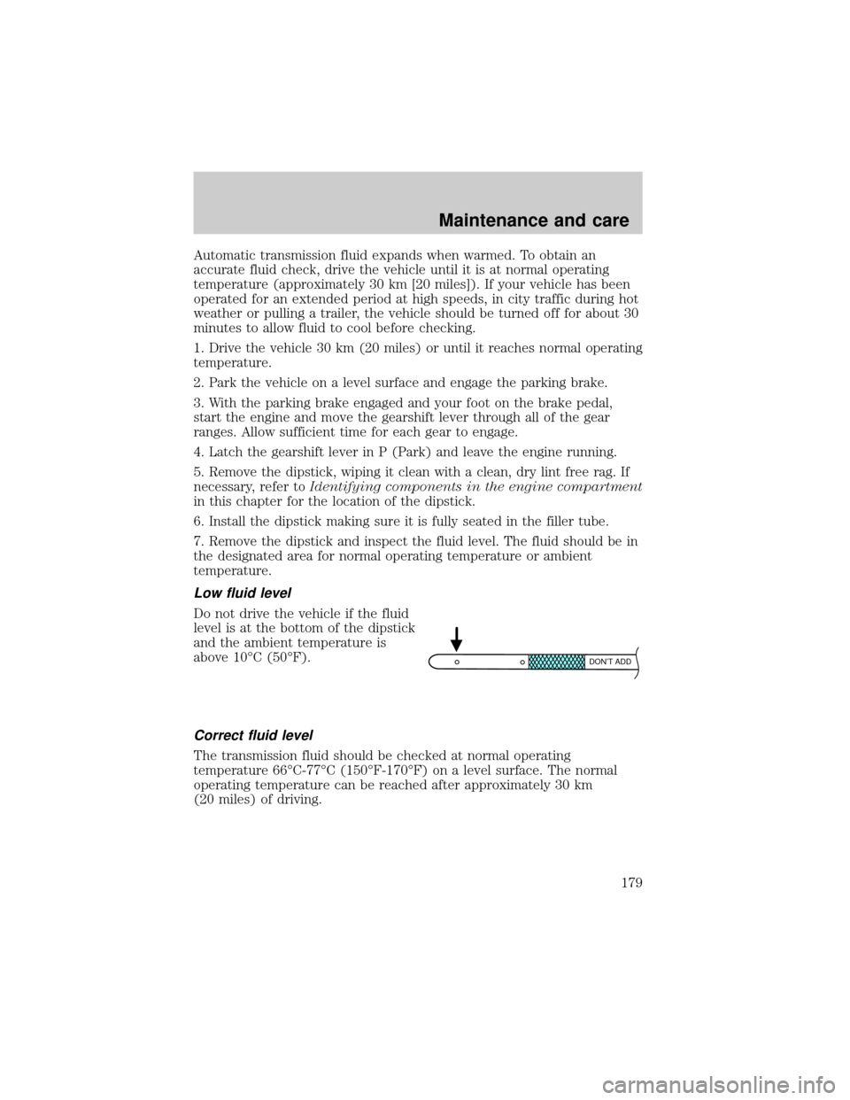 LINCOLN TOWN CAR 2001  Owners Manual Automatic transmission fluid expands when warmed. To obtain an
accurate fluid check, drive the vehicle until it is at normal operating
temperature (approximately 30 km [20 miles]). If your vehicle has
