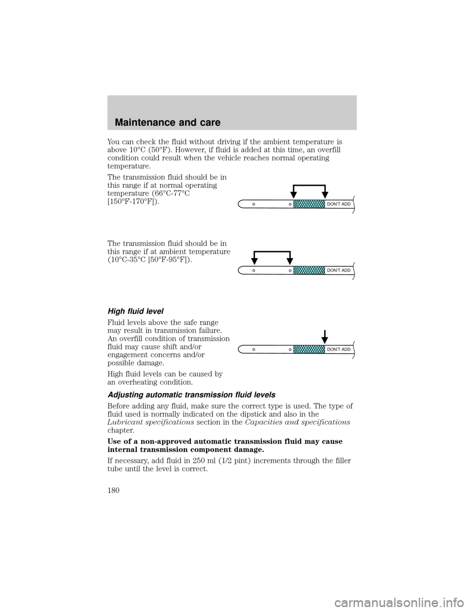LINCOLN TOWN CAR 2001 Owners Manual You can check the fluid without driving if the ambient temperature is
above 10ÉC (50ÉF). However, if fluid is added at this time, an overfill
condition could result when the vehicle reaches normal o LINCOLN TOWN CAR 2001 Owners Manual You can check the fluid without driving if the ambient temperature is
above 10ÉC (50ÉF). However, if fluid is added at this time, an overfill
condition could result when the vehicle reaches normal o