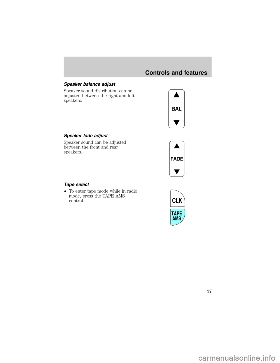 LINCOLN TOWN CAR 2001  Owners Manual Speaker balance adjust
Speaker sound distribution can be
adjusted between the right and left
speakers.
Speaker fade adjust
Speaker sound can be adjusted
between the front and rear
speakers.
Tape selec