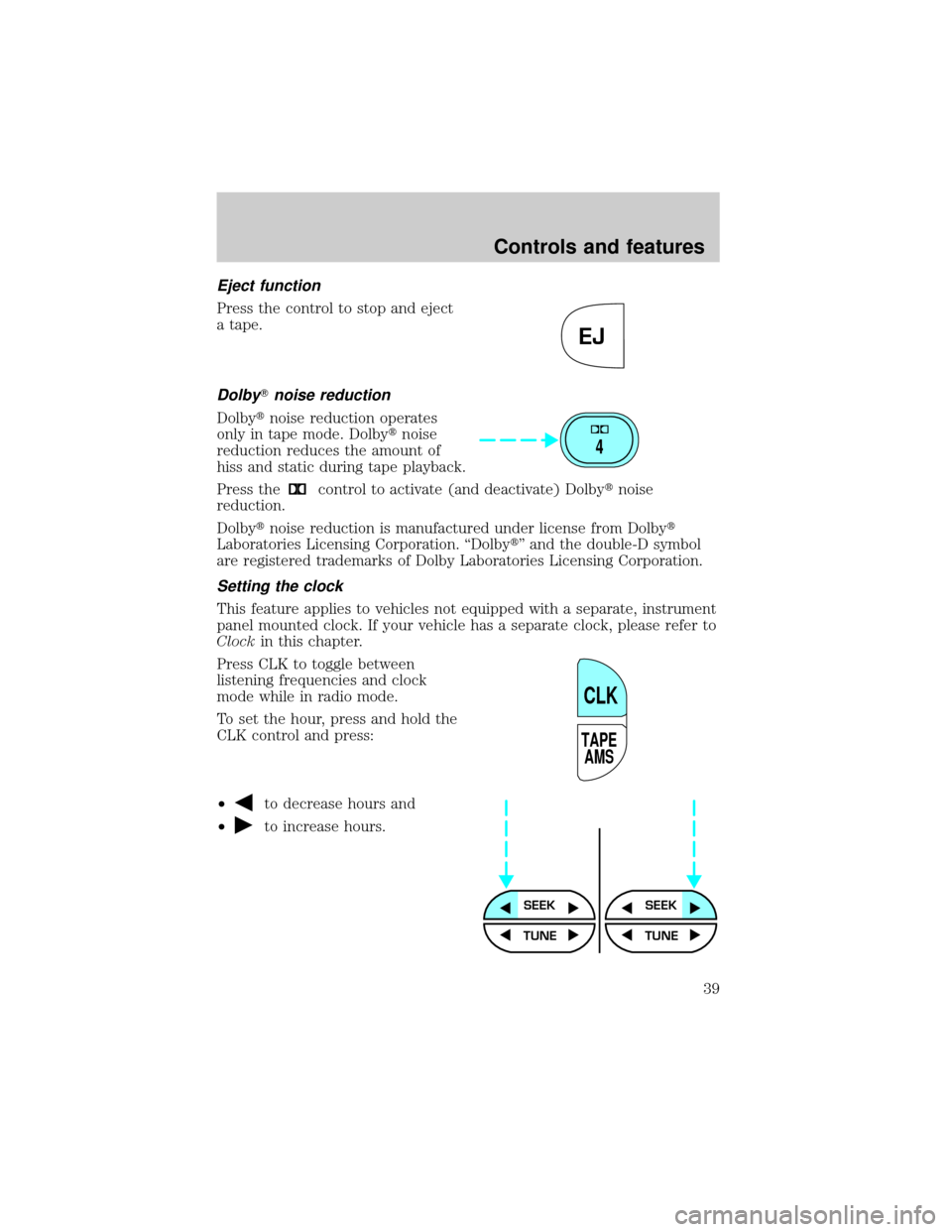 LINCOLN TOWN CAR 2001  Owners Manual Eject function
Press the control to stop and eject
a tape.
DolbyTnoise reduction
Dolbytnoise reduction operates
only in tape mode. Dolbytnoise
reduction reduces the amount of
hiss and static during ta