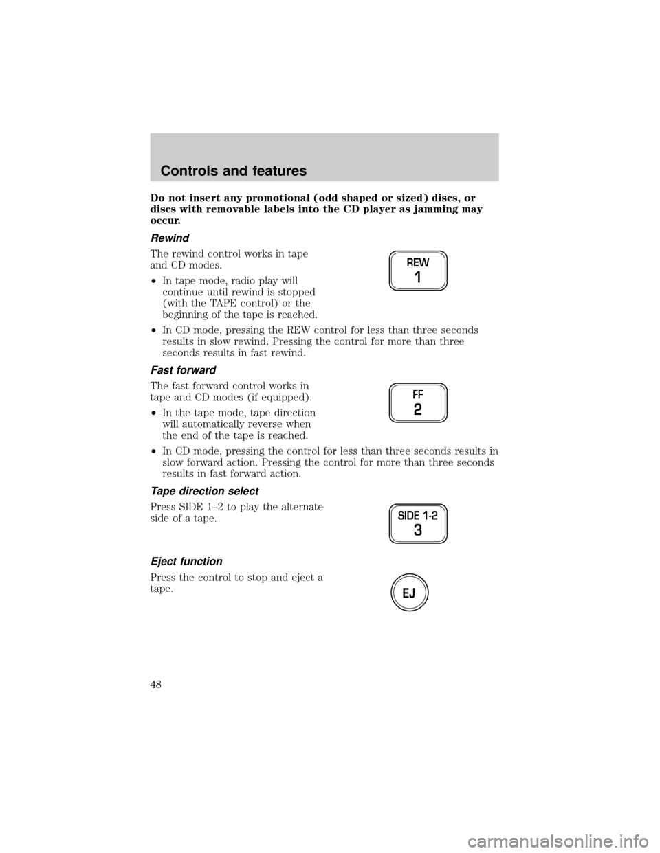LINCOLN TOWN CAR 2001 Owners Manual Do not insert any promotional (odd shaped or sized) discs, or
discs with removable labels into the CD player as jamming may
occur.
Rewind
The rewind control works in tape
and CD modes.
²In tape mode, LINCOLN TOWN CAR 2001 Owners Manual Do not insert any promotional (odd shaped or sized) discs, or
discs with removable labels into the CD player as jamming may
occur.
Rewind
The rewind control works in tape
and CD modes.
²In tape mode,