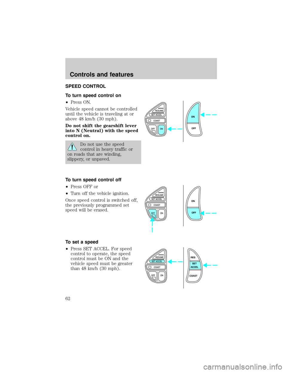 LINCOLN TOWN CAR 2001  Owners Manual SPEED CONTROL
To turn speed control on
²Press ON.
Vehicle speed cannot be controlled
until the vehicle is traveling at or
above 48 km/h (30 mph).
Do not shift the gearshift lever
into N (Neutral) wit