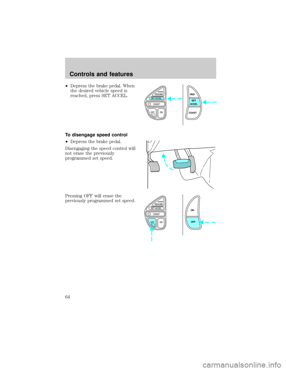 LINCOLN TOWN CAR 2001  Owners Manual ²Depress the brake pedal. When
the desired vehicle speed is
reached, press SET ACCEL.
To disengage speed control
²Depress the brake pedal.
Disengaging the speed control will
not erase the previously