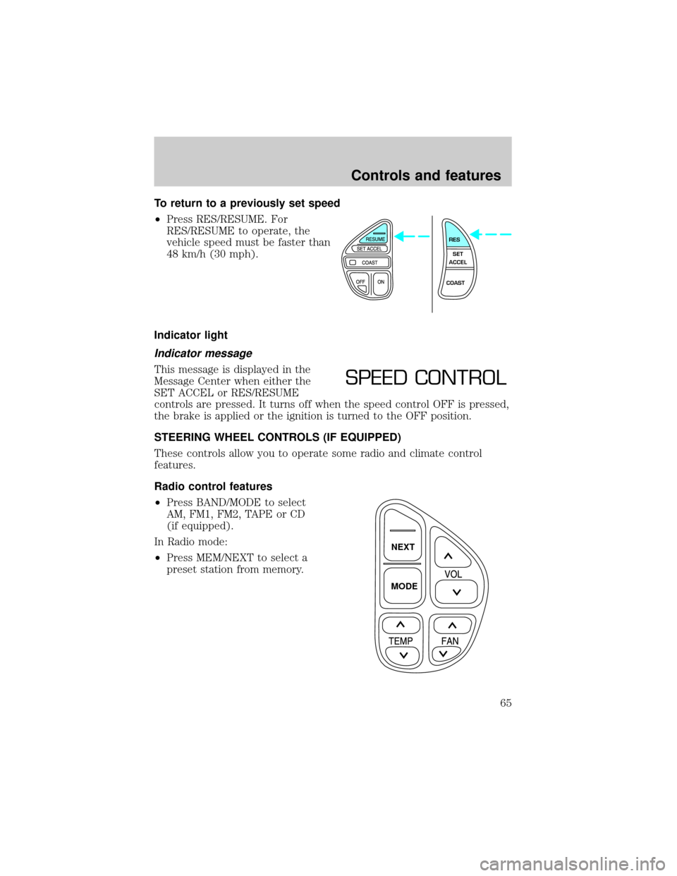 LINCOLN TOWN CAR 2001  Owners Manual To return to a previously set speed
²Press RES/RESUME. For
RES/RESUME to operate, the
vehicle speed must be faster than
48 km/h (30 mph).
Indicator light
Indicator message
This message is displayed i