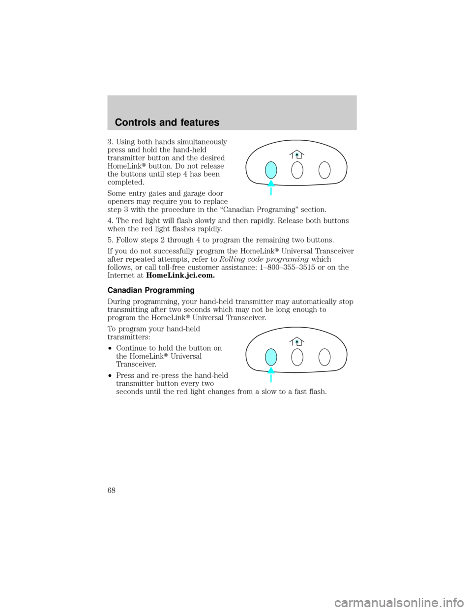 LINCOLN TOWN CAR 2001 Owners Manual 3. Using both hands simultaneously
press and hold the hand-held
transmitter button and the desired
HomeLinktbutton. Do not release
the buttons until step 4 has been
completed.
Some entry gates and gar LINCOLN TOWN CAR 2001 Owners Manual 3. Using both hands simultaneously
press and hold the hand-held
transmitter button and the desired
HomeLinktbutton. Do not release
the buttons until step 4 has been
completed.
Some entry gates and gar