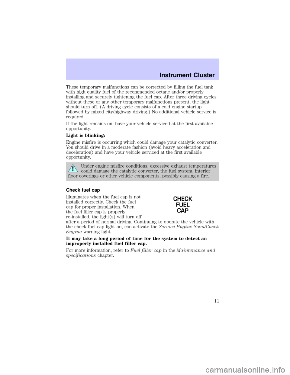 LINCOLN TOWN CAR 2002 Owners Manual These temporary malfunctions can be corrected by filling the fuel tank
with high quality fuel of the recommended octane and/or properly
installing and securely tightening the fuel cap. After three dri LINCOLN TOWN CAR 2002 Owners Manual These temporary malfunctions can be corrected by filling the fuel tank
with high quality fuel of the recommended octane and/or properly
installing and securely tightening the fuel cap. After three dri