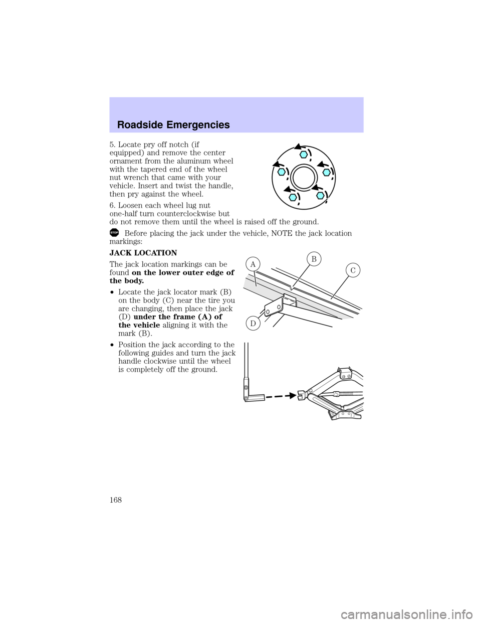 LINCOLN TOWN CAR 2002  Owners Manual 5. Locate pry off notch (if
equipped) and remove the center
ornament from the aluminum wheel
with the tapered end of the wheel
nut wrench that came with your
vehicle. Insert and twist the handle,
then