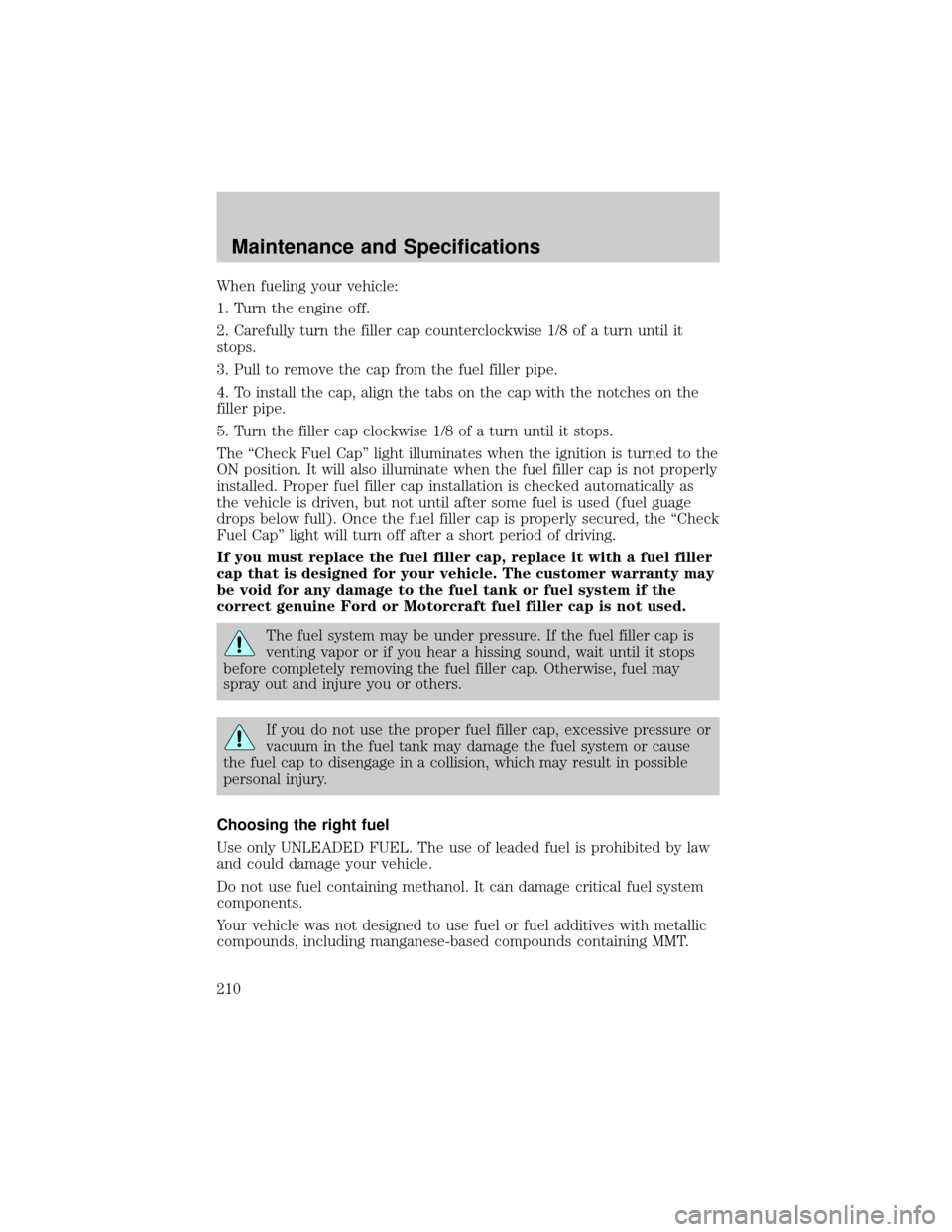 LINCOLN TOWN CAR 2002  Owners Manual When fueling your vehicle:
1. Turn the engine off.
2. Carefully turn the filler cap counterclockwise 1/8 of a turn until it
stops.
3. Pull to remove the cap from the fuel filler pipe.
4. To install th