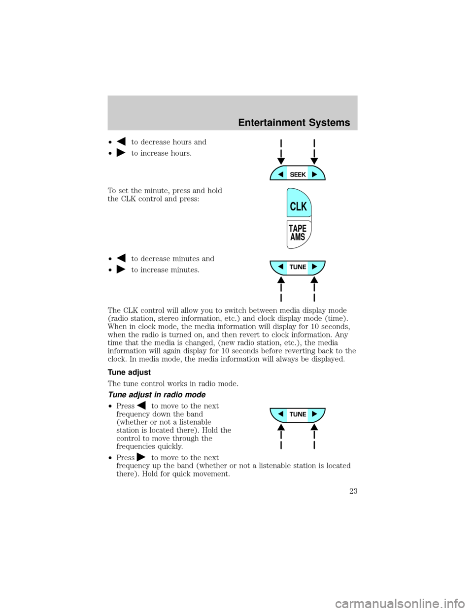 LINCOLN TOWN CAR 2002 Owners Manual ²to decrease hours and
²
to increase hours.
To set the minute, press and hold
the CLK control and press:
²
to decrease minutes and
²
to increase minutes.
The CLK control will allow you to switch b LINCOLN TOWN CAR 2002 Owners Manual ²to decrease hours and
²
to increase hours.
To set the minute, press and hold
the CLK control and press:
²
to decrease minutes and
²
to increase minutes.
The CLK control will allow you to switch b