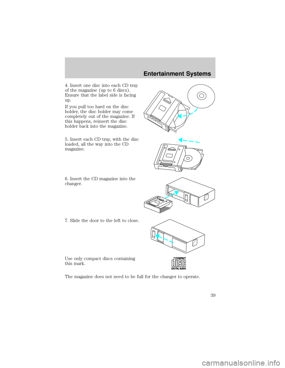LINCOLN TOWN CAR 2002  Owners Manual 4. Insert one disc into each CD tray
of the magazine (up to 6 discs).
Ensure that the label side is facing
up.
If you pull too hard on the disc
holder, the disc holder may come
completely out of the m
