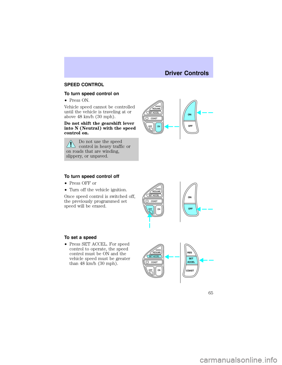 LINCOLN TOWN CAR 2002  Owners Manual SPEED CONTROL
To turn speed control on
²Press ON.
Vehicle speed cannot be controlled
until the vehicle is traveling at or
above 48 km/h (30 mph).
Do not shift the gearshift lever
into N (Neutral) wit