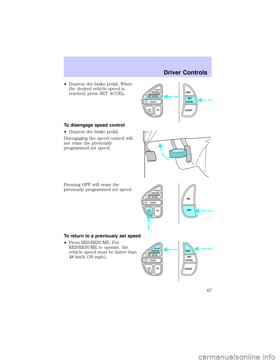 LINCOLN TOWN CAR 2002  Owners Manual ²Depress the brake pedal. When
the desired vehicle speed is
reached, press SET ACCEL.
To disengage speed control
²Depress the brake pedal.
Disengaging the speed control will
not erase the previously