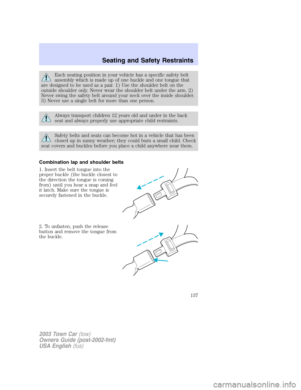 LINCOLN TOWN CAR 2003  Owners Manual Each seating position in your vehicle has a specific safety belt
assembly which is made up of one buckle and one tongue that
are designed to be used as a pair. 1) Use the shoulder belt on the
outside 