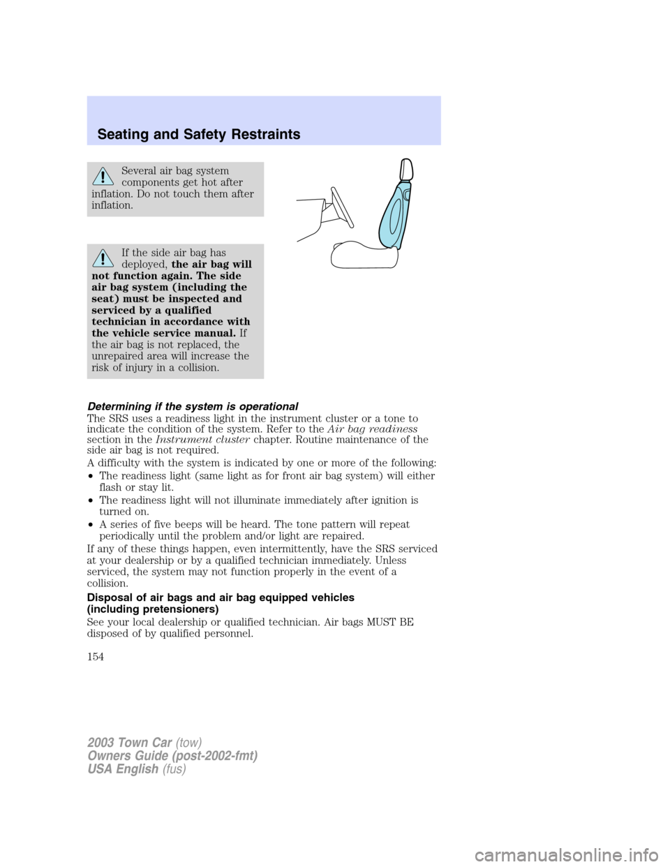 LINCOLN TOWN CAR 2003  Owners Manual Several air bag system
components get hot after
inflation. Do not touch them after
inflation.
If the side air bag has
deployed,the air bag will
not function again. The side
air bag system (including t