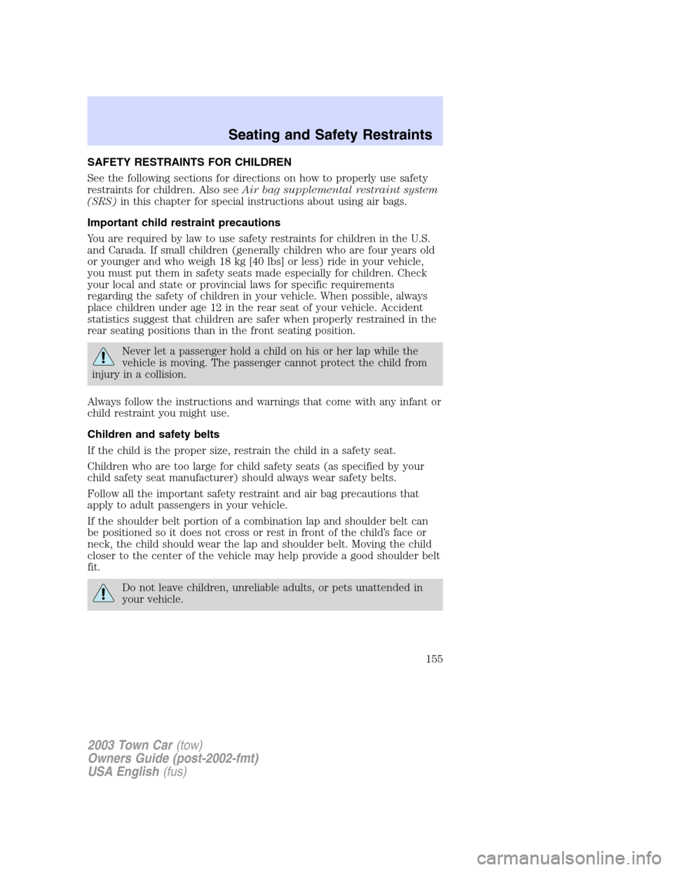 LINCOLN TOWN CAR 2003  Owners Manual SAFETY RESTRAINTS FOR CHILDREN
See the following sections for directions on how to properly use safety
restraints for children. Also seeAir bag supplemental restraint system
(SRS)in this chapter for s