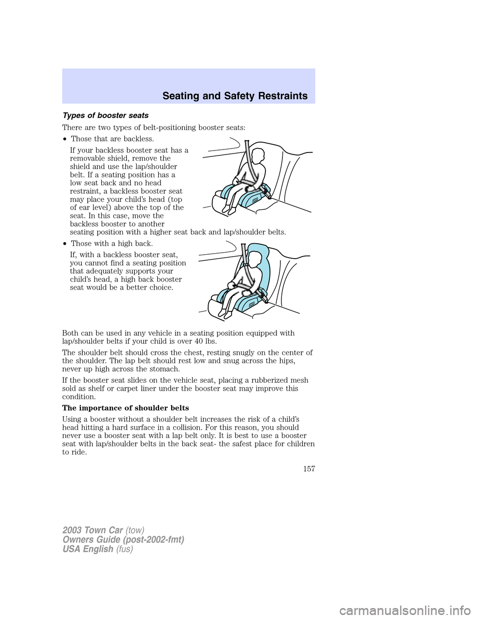 LINCOLN TOWN CAR 2003  Owners Manual Types of booster seats
There are two types of belt-positioning booster seats:
•Those that are backless.
If your backless booster seat has a
removable shield, remove the
shield and use the lap/should