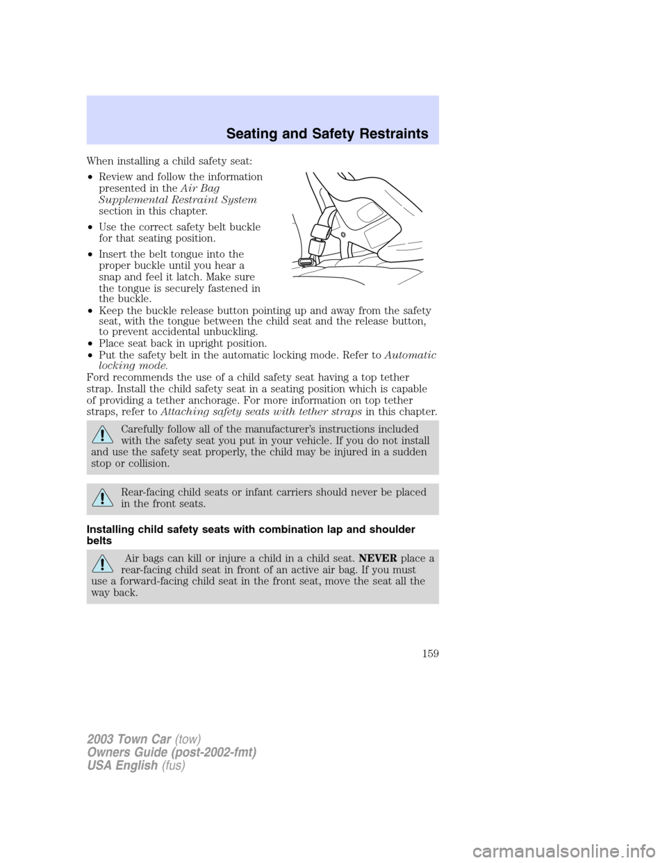 LINCOLN TOWN CAR 2003  Owners Manual When installing a child safety seat:
•Review and follow the information
presented in theAir Bag
Supplemental Restraint System
section in this chapter.
•Use the correct safety belt buckle
for that 