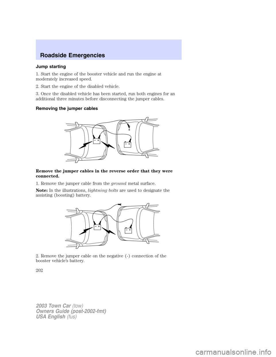 LINCOLN TOWN CAR 2003  Owners Manual Jump starting
1. Start the engine of the booster vehicle and run the engine at
moderately increased speed.
2. Start the engine of the disabled vehicle.
3. Once the disabled vehicle has been started, r