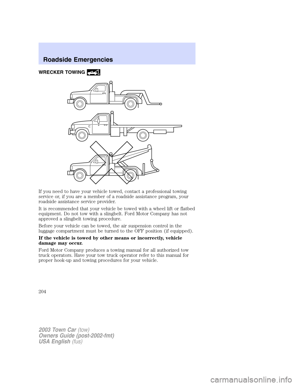 LINCOLN TOWN CAR 2003  Owners Manual WRECKER TOWING
If you need to have your vehicle towed, contact a professional towing
service or, if you are a member of a roadside assistance program, your
roadside assistance service provider.
It is 