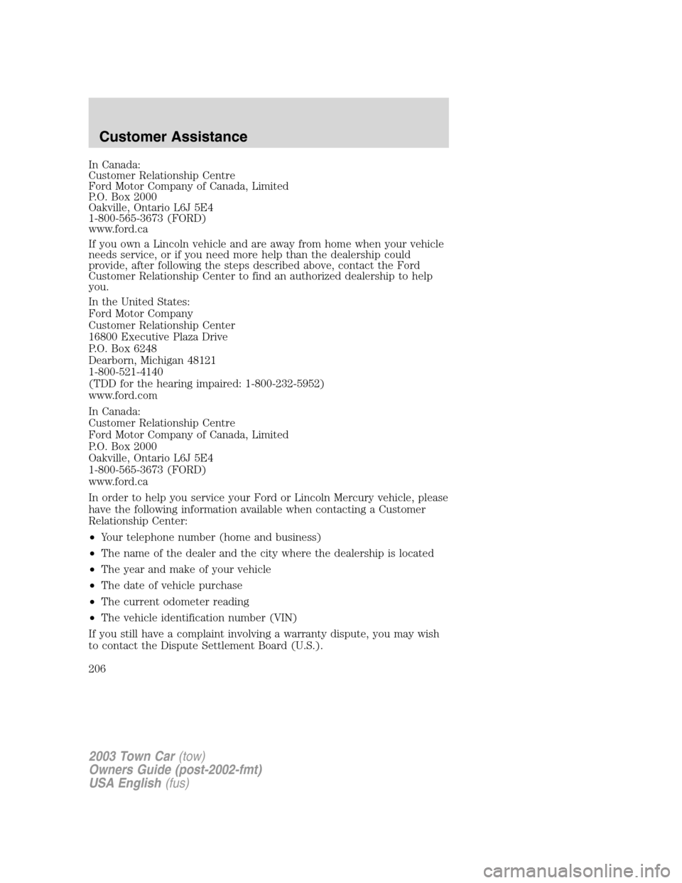 LINCOLN TOWN CAR 2003  Owners Manual In Canada:
Customer Relationship Centre
Ford Motor Company of Canada, Limited
P.O. Box 2000
Oakville, Ontario L6J 5E4
1-800-565-3673 (FORD)
www.ford.ca
If you own a Lincoln vehicle and are away from h