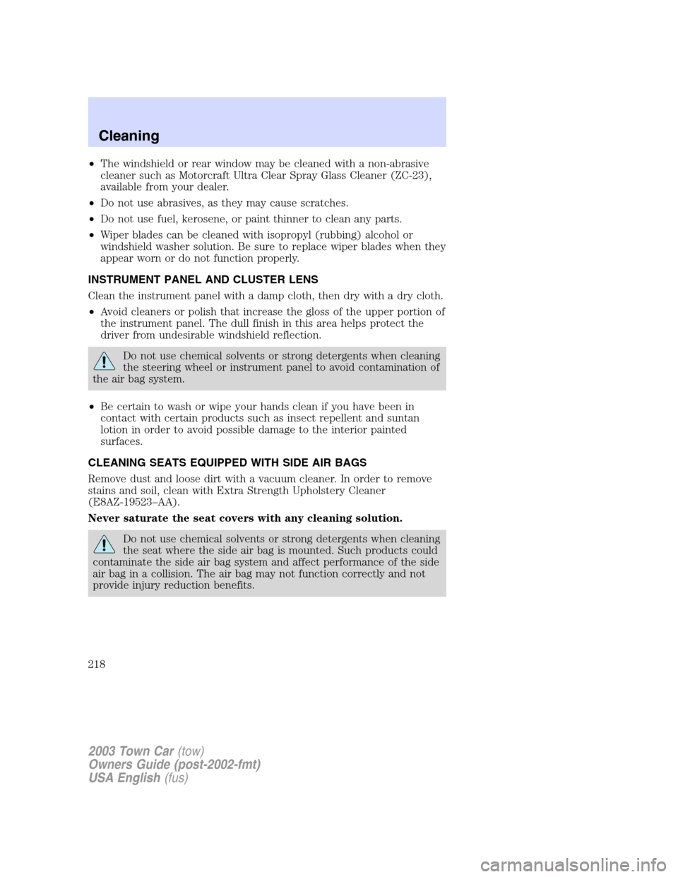 LINCOLN TOWN CAR 2003  Owners Manual •The windshield or rear window may be cleaned with a non-abrasive
cleaner such as Motorcraft Ultra Clear Spray Glass Cleaner (ZC-23),
available from your dealer.
•Do not use abrasives, as they may