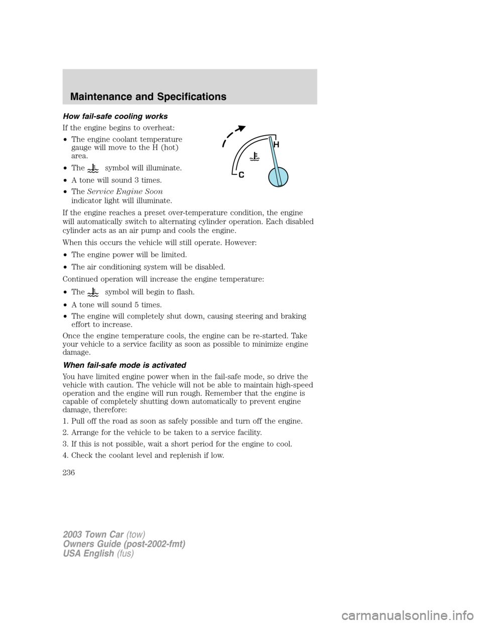 LINCOLN TOWN CAR 2003  Owners Manual How fail-safe cooling works
If the engine begins to overheat:
•The engine coolant temperature
gauge will move to the H (hot)
area.
•The
symbol will illuminate.
•A tone will sound 3 times.
•The