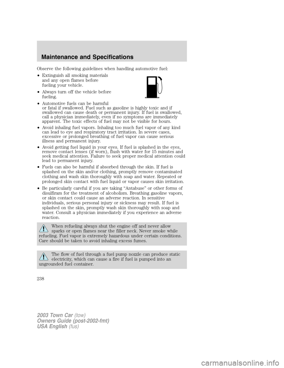 LINCOLN TOWN CAR 2003  Owners Manual Observe the following guidelines when handling automotive fuel:
•Extinguish all smoking materials
and any open flames before
fueling your vehicle.
•Always turn off the vehicle before
fueling.
•A
