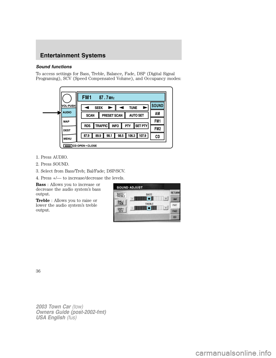 LINCOLN TOWN CAR 2003  Owners Manual Sound functions
To access settings for Bass, Treble, Balance, Fade, DSP (Digital Signal
Programing), SCV (Speed Compensated Volume), and Occupancy modes:
1. Press AUDIO.
2. Press SOUND.
3. Select from