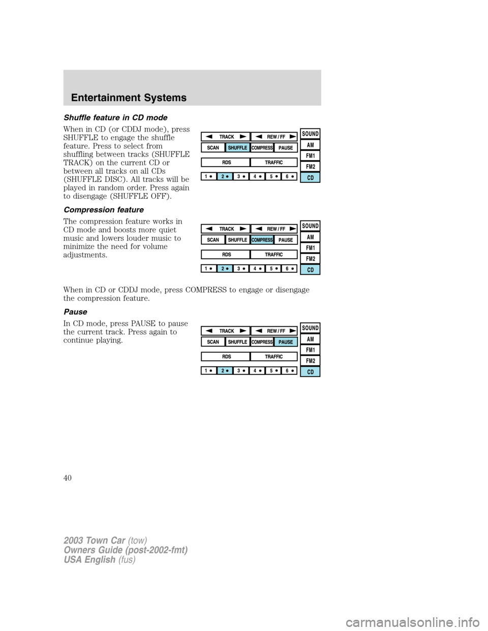 LINCOLN TOWN CAR 2003  Owners Manual Shuffle feature in CD mode
When in CD (or CDDJ mode), press
SHUFFLE to engage the shuffle
feature. Press to select from
shuffling between tracks (SHUFFLE
TRACK) on the current CD or
between all tracks