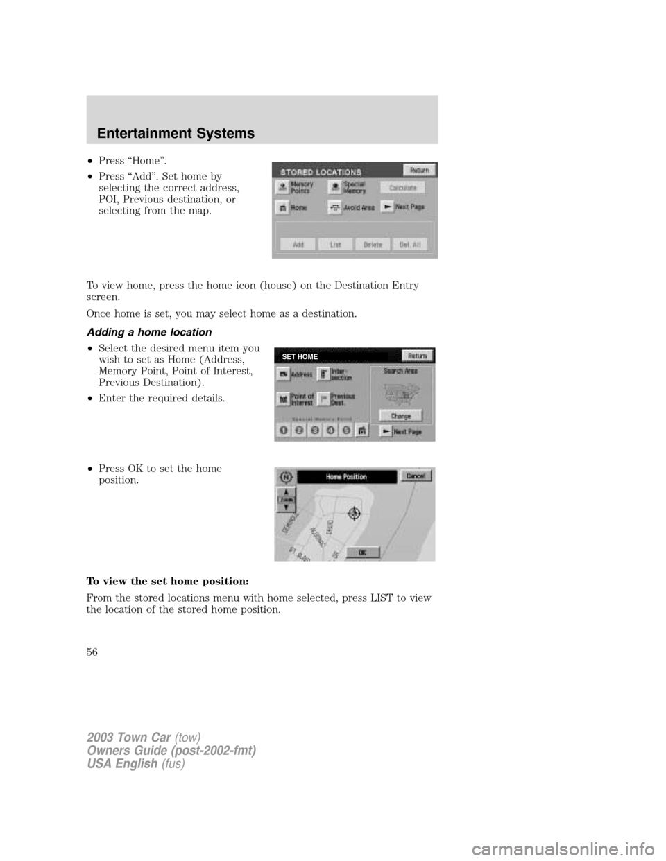LINCOLN TOWN CAR 2003  Owners Manual •Press“Home”.
•Press“Add”. Set home by
selecting the correct address,
POI, Previous destination, or
selecting from the map.
To view home, press the home icon (house) on the Destination Ent