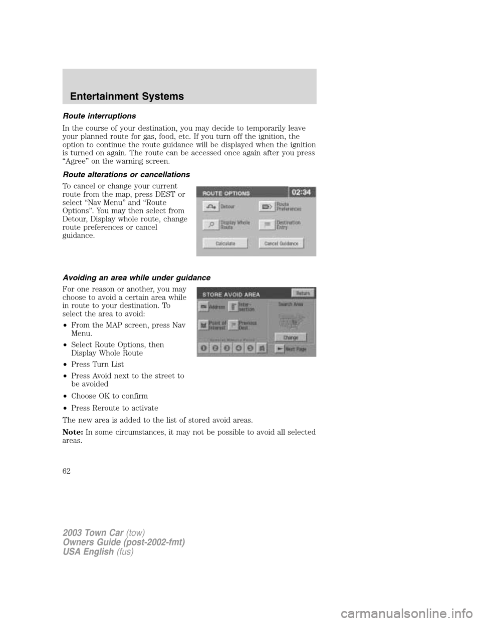 LINCOLN TOWN CAR 2003  Owners Manual Route interruptions
In the course of your destination, you may decide to temporarily leave
your planned route for gas, food, etc. If you turn off the ignition, the
option to continue the route guidanc