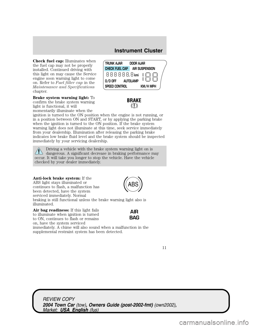 LINCOLN TOWN CAR 2004 Owners Manual Check fuel cap:Illuminates when
the fuel cap may not be properly
installed. Continued driving with
this light on may cause the Service
engine soon warning light to come
on. Refer toFuel filler capin t LINCOLN TOWN CAR 2004 Owners Manual Check fuel cap:Illuminates when
the fuel cap may not be properly
installed. Continued driving with
this light on may cause the Service
engine soon warning light to come
on. Refer toFuel filler capin t