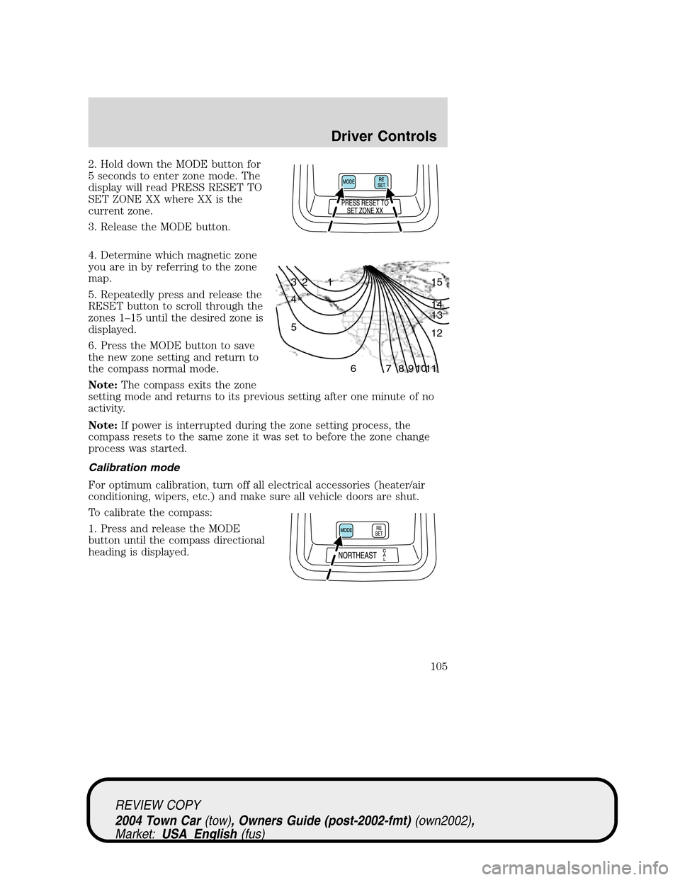 LINCOLN TOWN CAR 2004 Owners Manual 2. Hold down the MODE button for
5 seconds to enter zone mode. The
display will read PRESS RESET TO
SET ZONE XX where XX is the
current zone.
3. Release the MODE button.
4. Determine which magnetic zo LINCOLN TOWN CAR 2004 Owners Manual 2. Hold down the MODE button for
5 seconds to enter zone mode. The
display will read PRESS RESET TO
SET ZONE XX where XX is the
current zone.
3. Release the MODE button.
4. Determine which magnetic zo