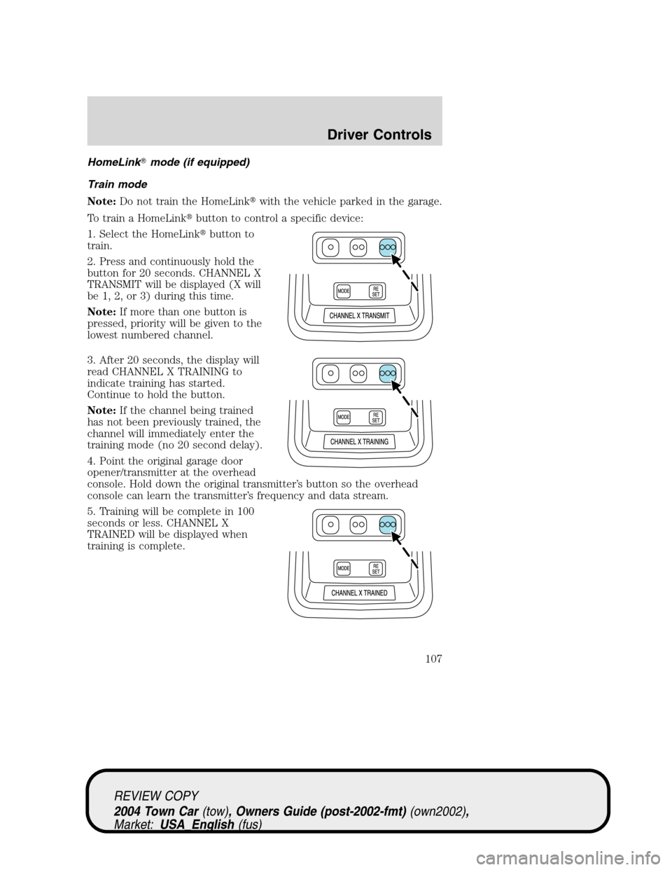 LINCOLN TOWN CAR 2004 Owners Manual HomeLinkmode (if equipped)
Train mode
Note:Do not train the HomeLinkwith the vehicle parked in the garage.
To train a HomeLinkbutton to control a specific device:
1. Select the HomeLinkbutton to
t LINCOLN TOWN CAR 2004 Owners Manual HomeLinkmode (if equipped)
Train mode
Note:Do not train the HomeLinkwith the vehicle parked in the garage.
To train a HomeLinkbutton to control a specific device:
1. Select the HomeLinkbutton to
t